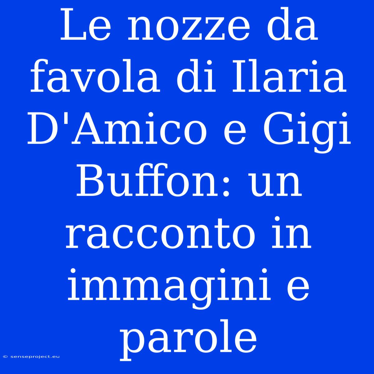 Le Nozze Da Favola Di Ilaria D'Amico E Gigi Buffon: Un Racconto In Immagini E Parole