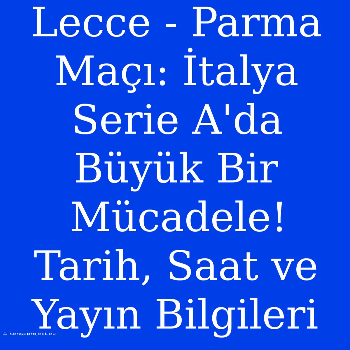 Lecce - Parma Maçı: İtalya Serie A'da Büyük Bir Mücadele! Tarih, Saat Ve Yayın Bilgileri