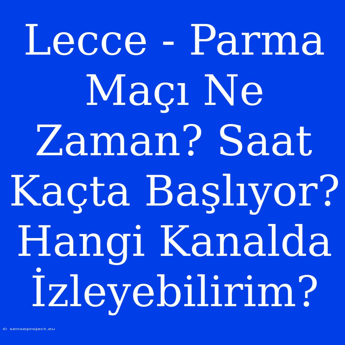 Lecce - Parma Maçı Ne Zaman? Saat Kaçta Başlıyor? Hangi Kanalda İzleyebilirim?