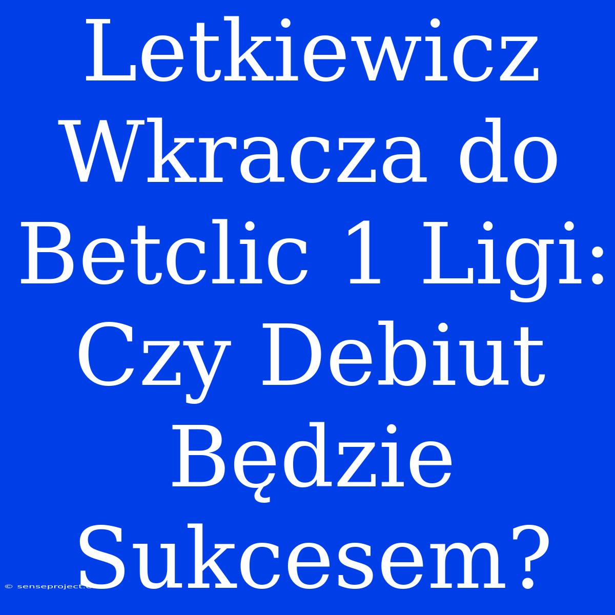 Letkiewicz Wkracza Do Betclic 1 Ligi: Czy Debiut Będzie Sukcesem?