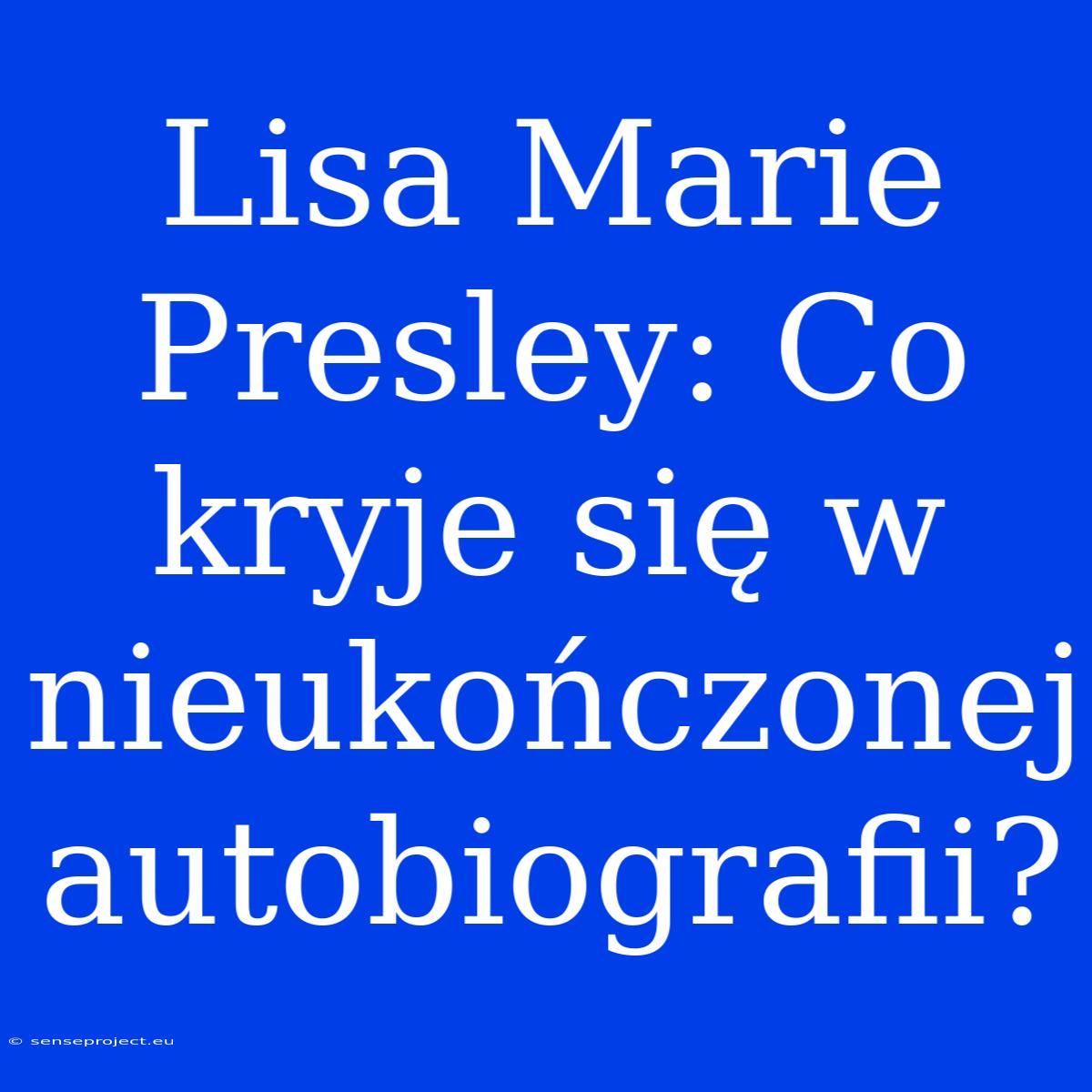 Lisa Marie Presley: Co Kryje Się W Nieukończonej Autobiografii?