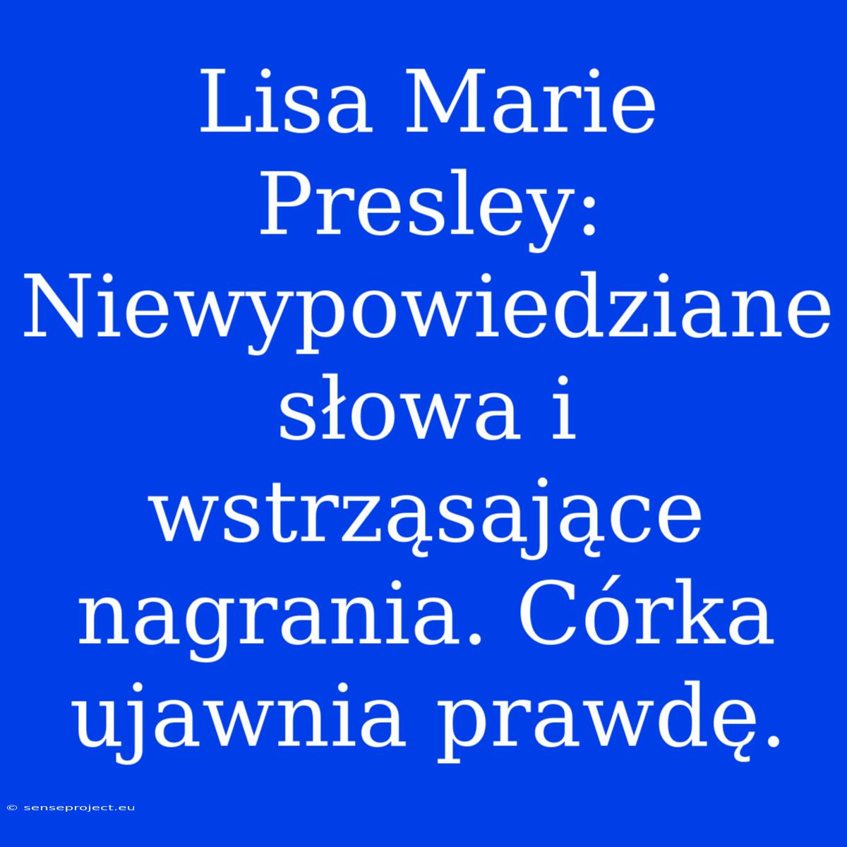 Lisa Marie Presley: Niewypowiedziane Słowa I Wstrząsające Nagrania. Córka Ujawnia Prawdę.