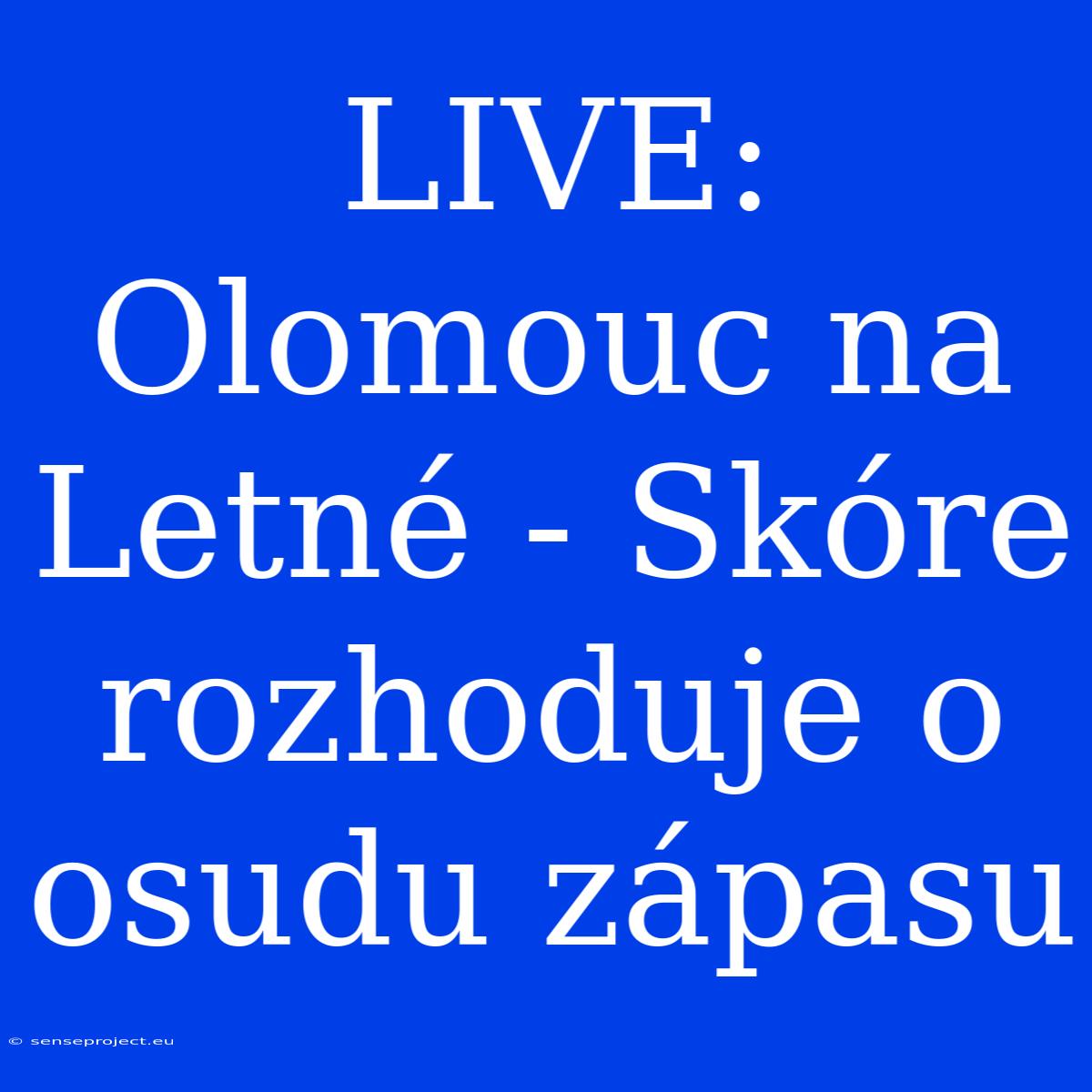 LIVE: Olomouc Na Letné - Skóre Rozhoduje O Osudu Zápasu