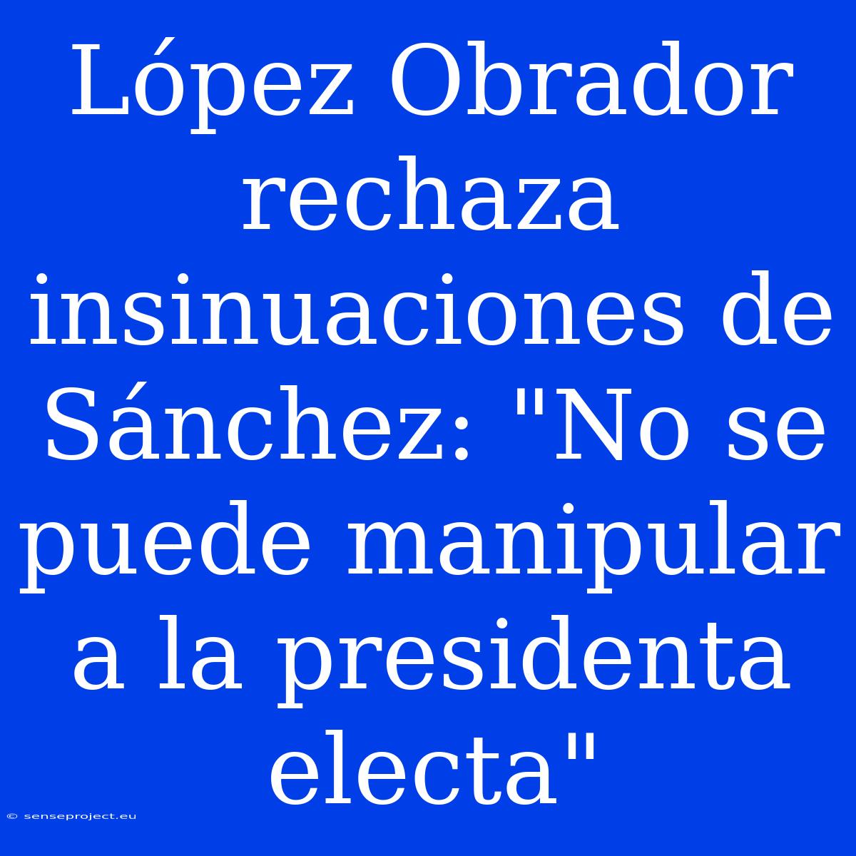 López Obrador Rechaza Insinuaciones De Sánchez: 