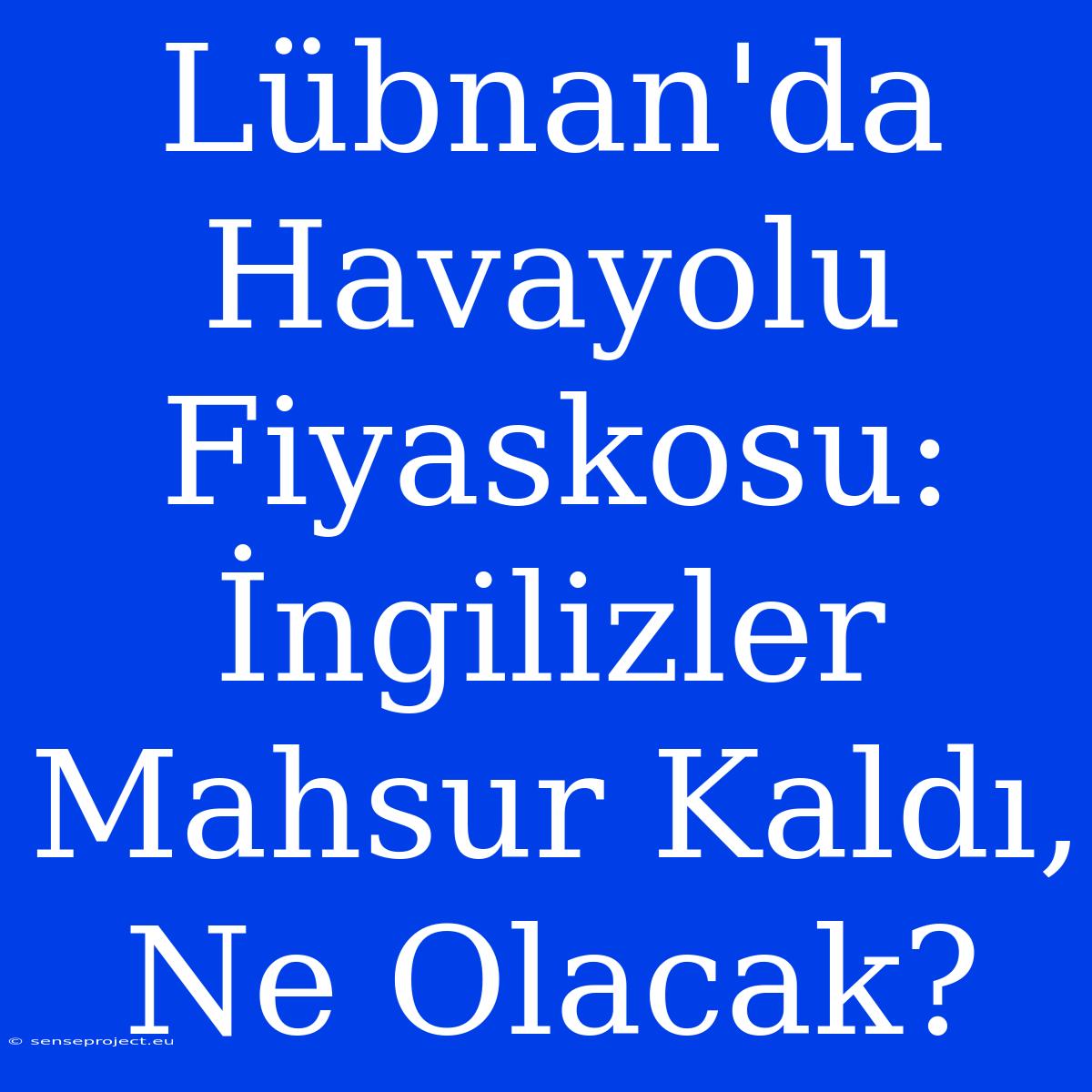 Lübnan'da Havayolu Fiyaskosu: İngilizler Mahsur Kaldı, Ne Olacak?