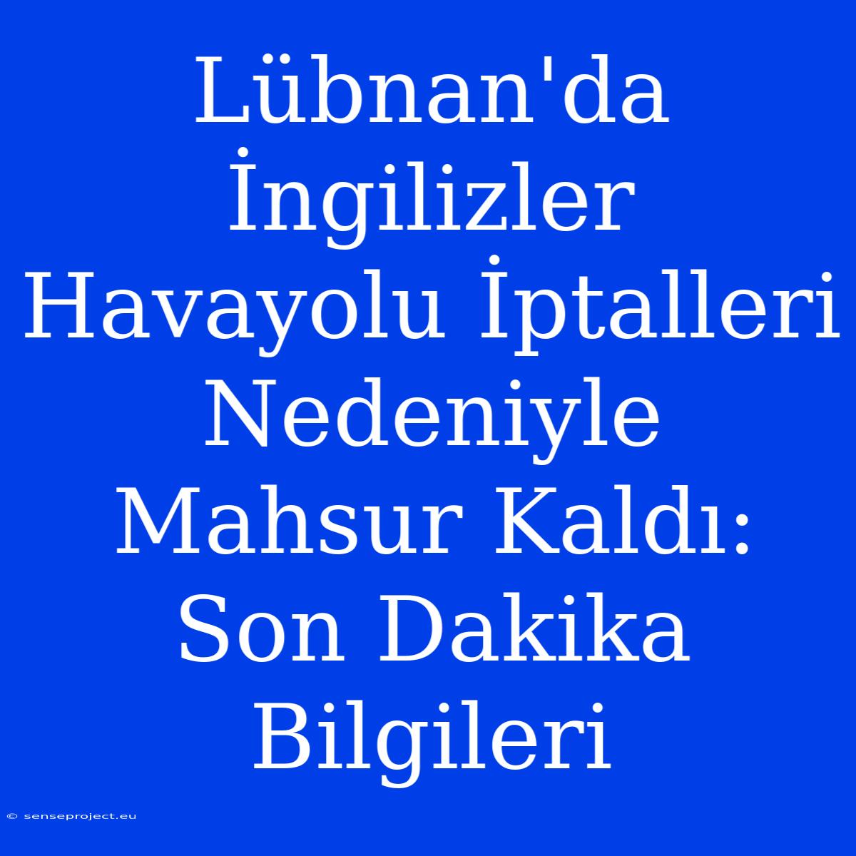 Lübnan'da İngilizler Havayolu İptalleri Nedeniyle Mahsur Kaldı: Son Dakika Bilgileri