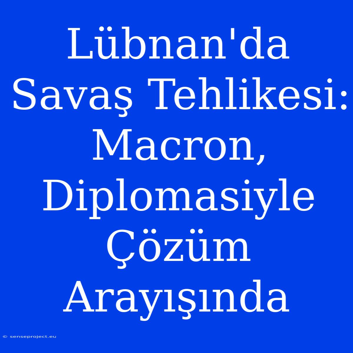 Lübnan'da Savaş Tehlikesi: Macron, Diplomasiyle Çözüm Arayışında