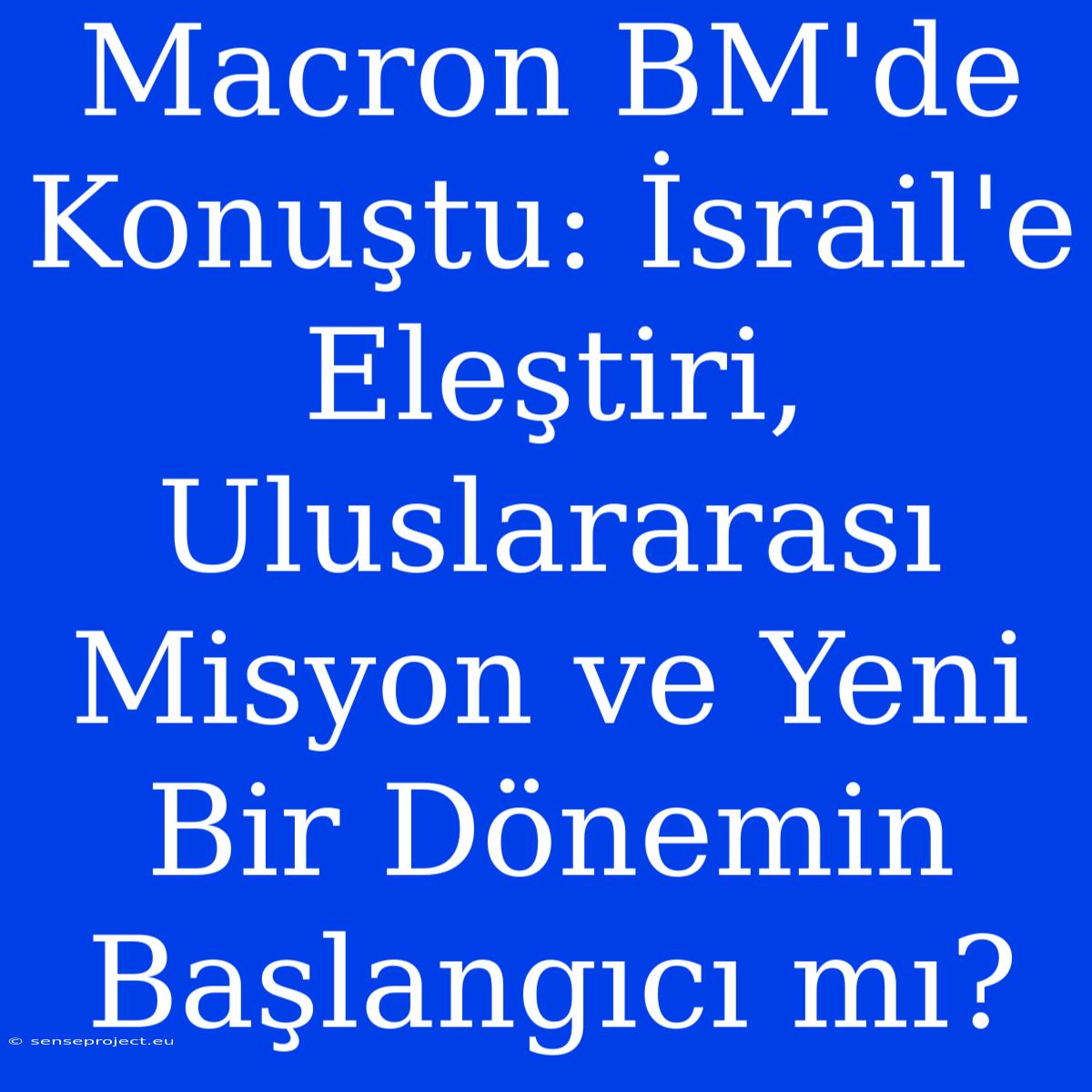 Macron BM'de Konuştu: İsrail'e Eleştiri, Uluslararası Misyon Ve Yeni Bir Dönemin Başlangıcı Mı?