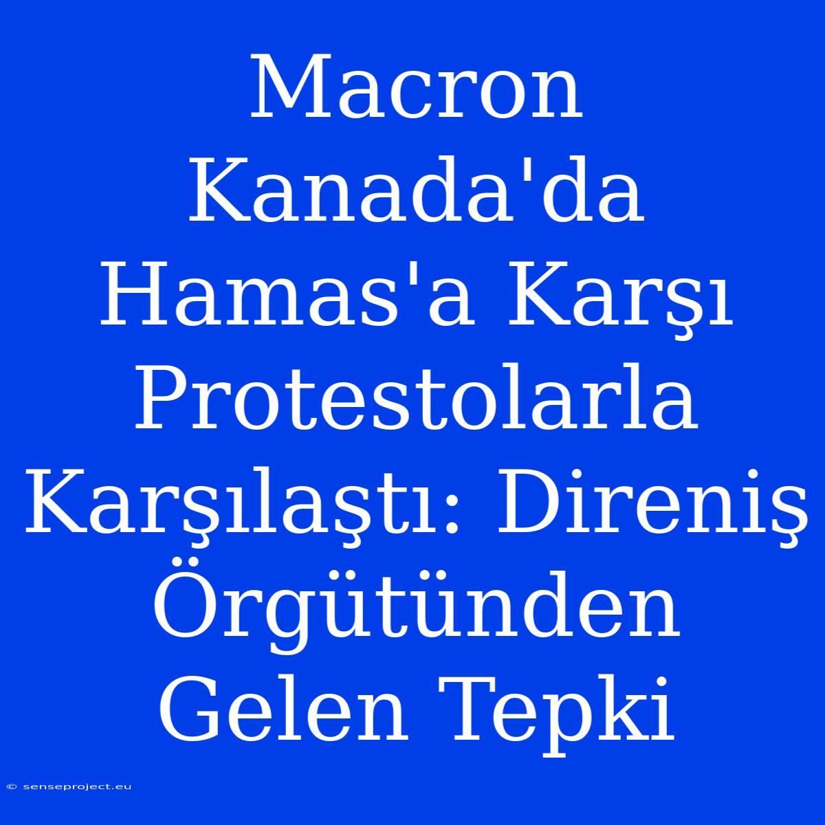 Macron Kanada'da Hamas'a Karşı Protestolarla Karşılaştı: Direniş Örgütünden Gelen Tepki