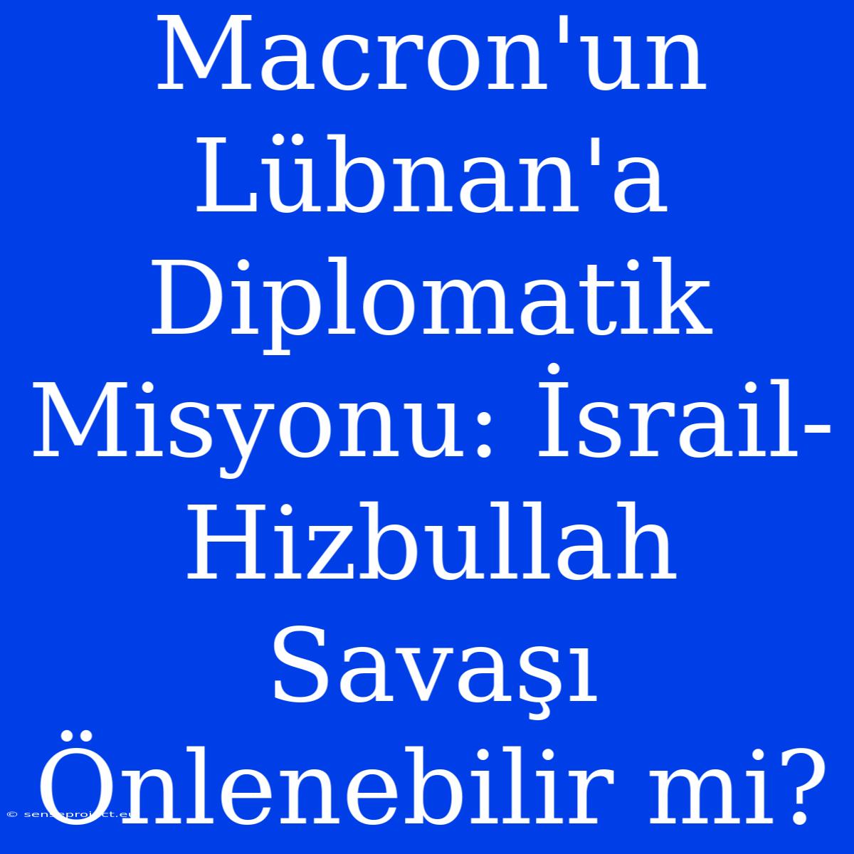 Macron'un Lübnan'a Diplomatik Misyonu: İsrail-Hizbullah Savaşı Önlenebilir Mi?