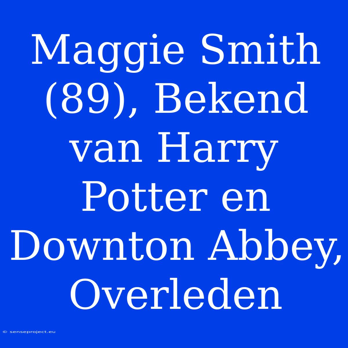 Maggie Smith (89), Bekend Van Harry Potter En Downton Abbey, Overleden