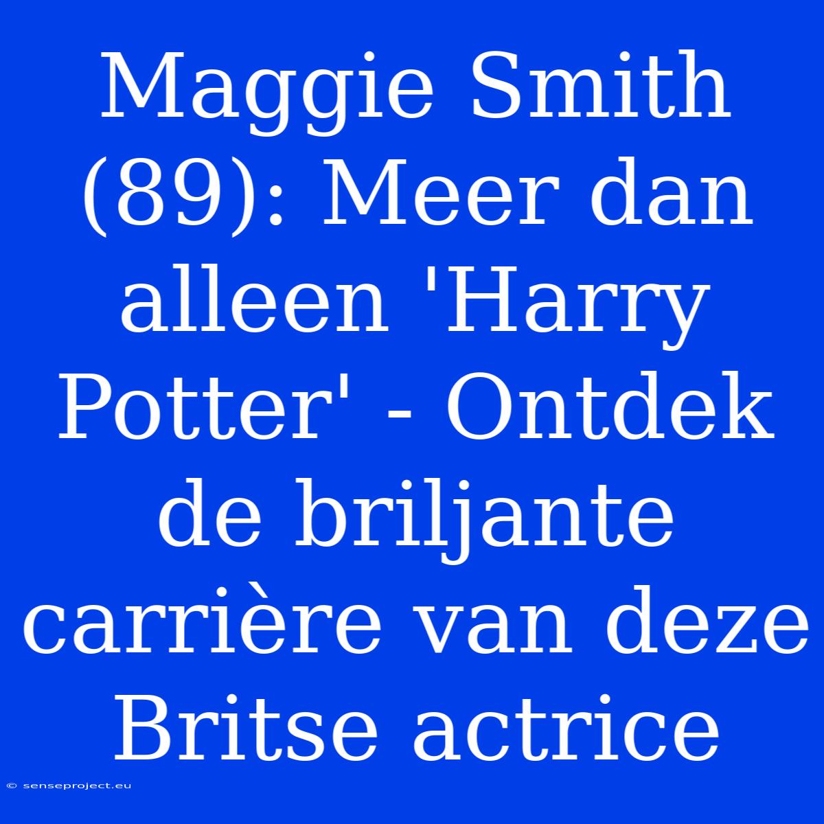 Maggie Smith (89): Meer Dan Alleen 'Harry Potter' - Ontdek De Briljante Carrière Van Deze Britse Actrice