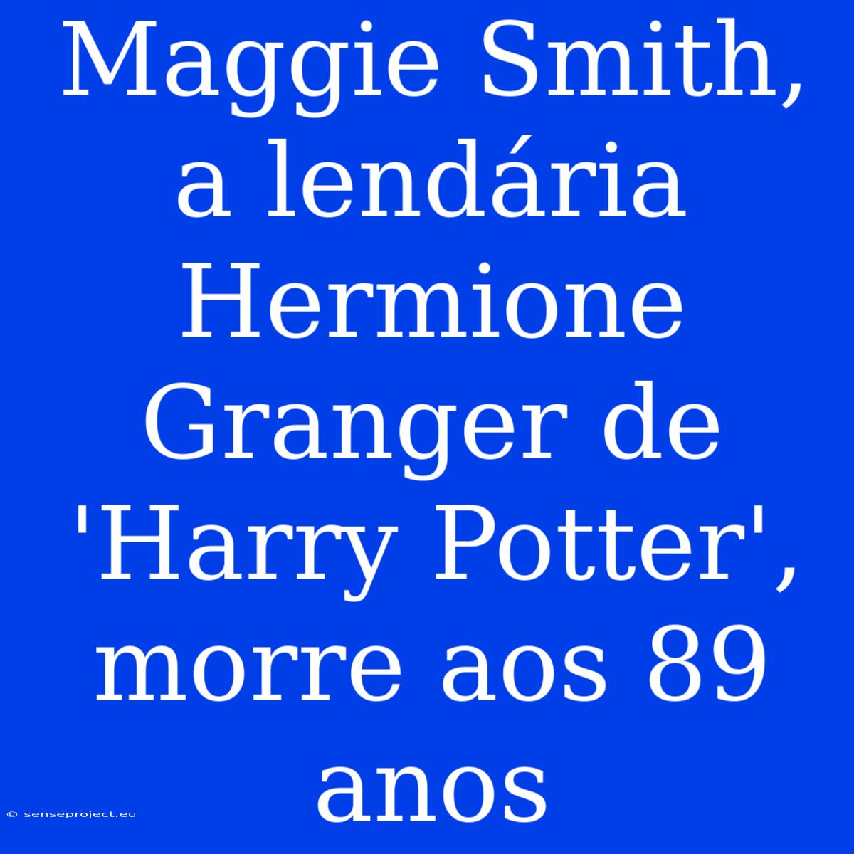 Maggie Smith, A Lendária Hermione Granger De 'Harry Potter', Morre Aos 89 Anos