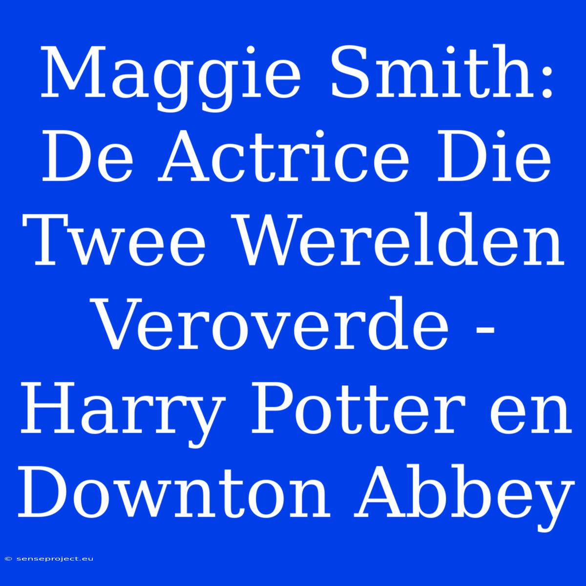 Maggie Smith: De Actrice Die Twee Werelden Veroverde - Harry Potter En Downton Abbey