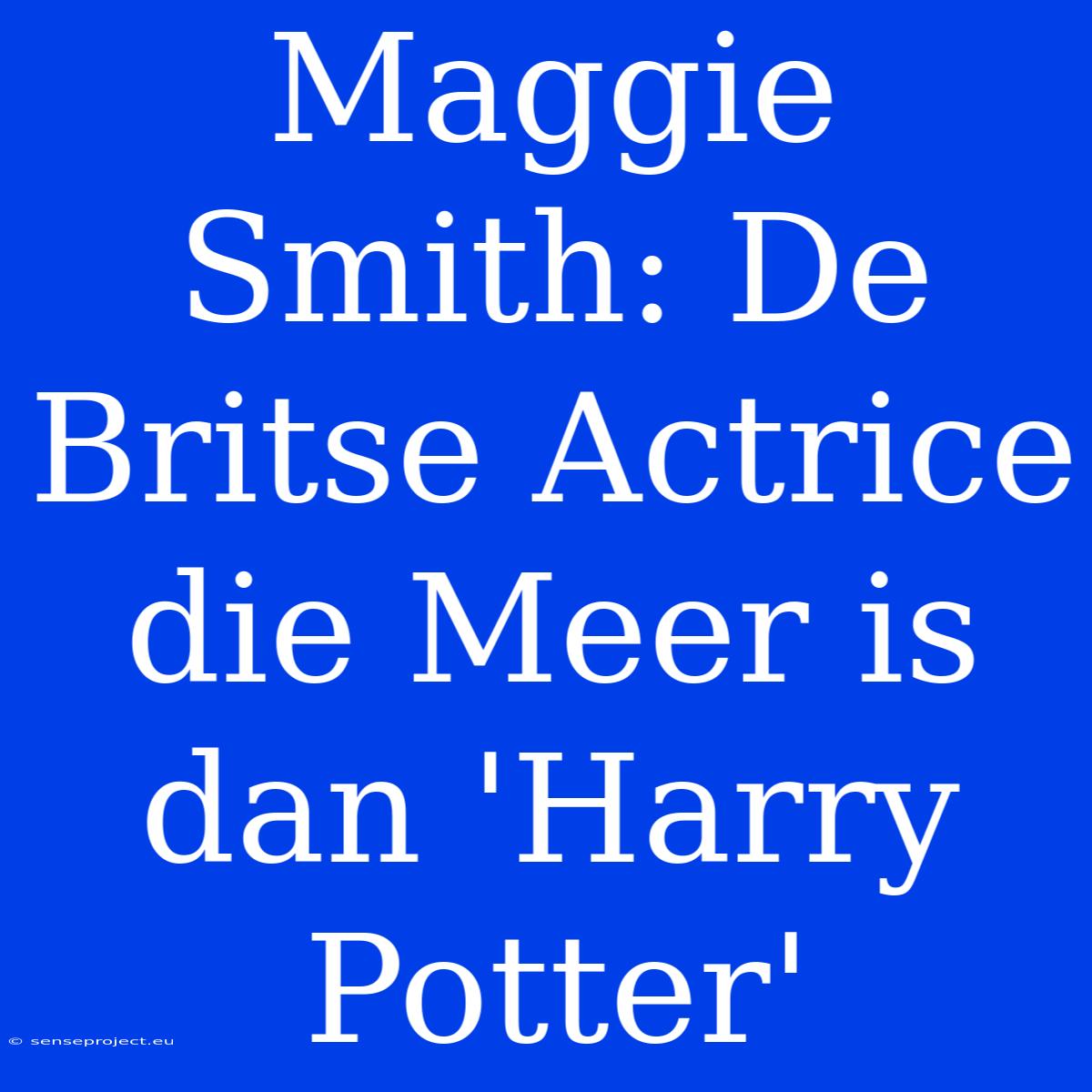 Maggie Smith: De Britse Actrice Die Meer Is Dan 'Harry Potter'