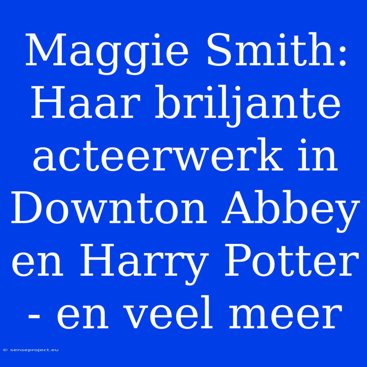 Maggie Smith: Haar Briljante Acteerwerk In Downton Abbey En Harry Potter - En Veel Meer