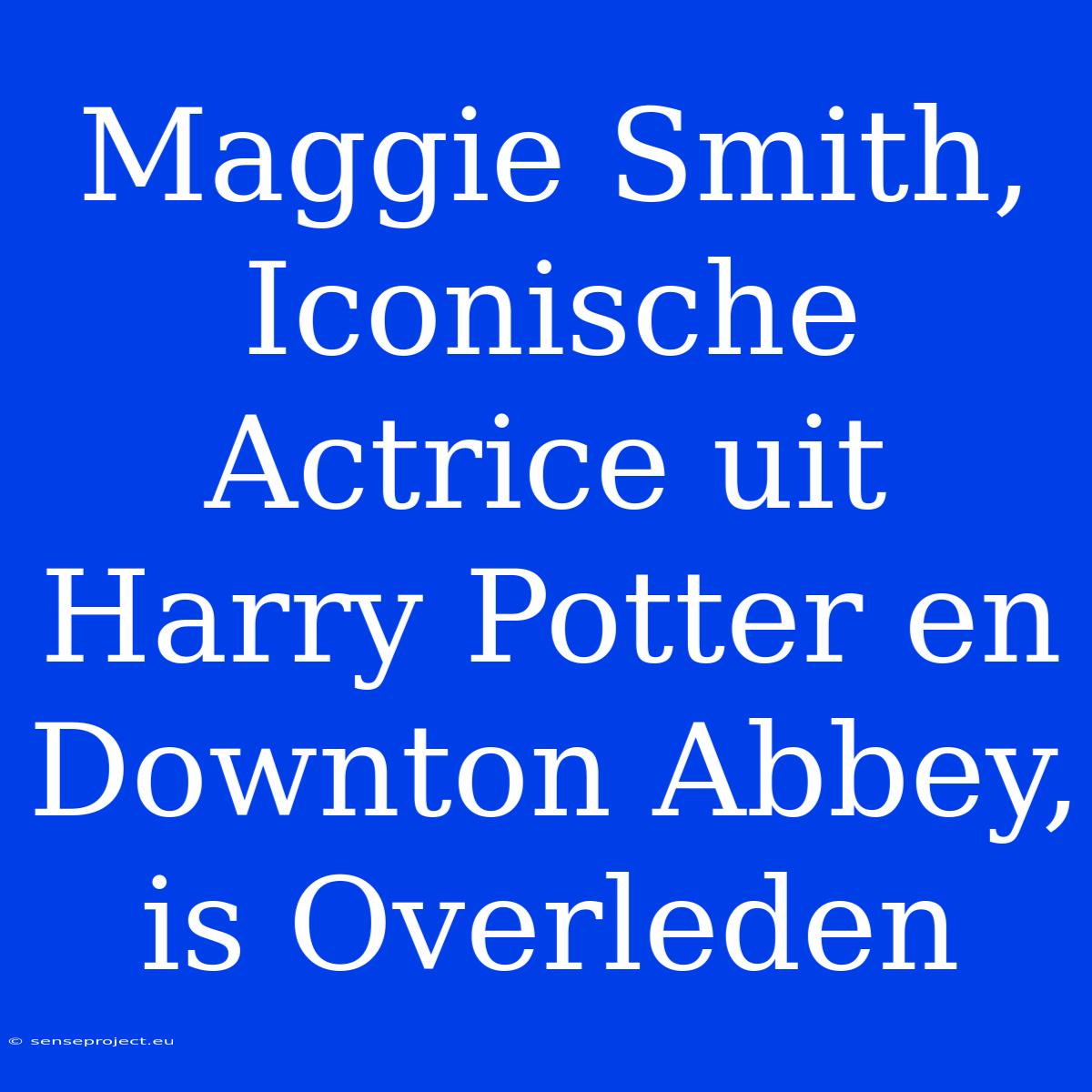 Maggie Smith, Iconische Actrice Uit Harry Potter En Downton Abbey, Is Overleden