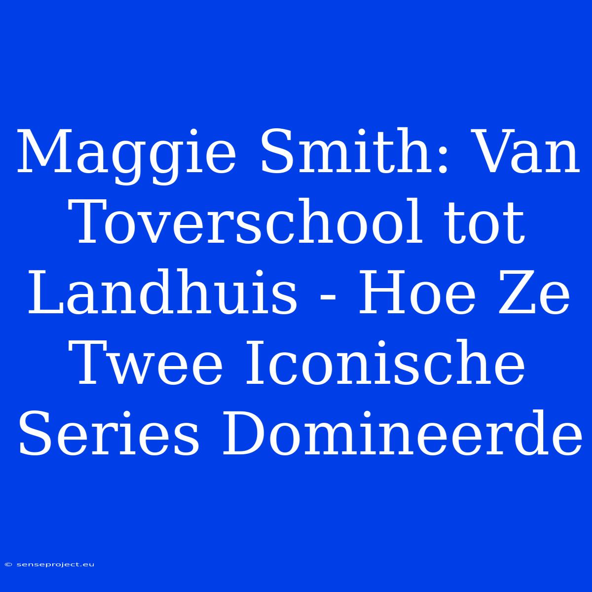 Maggie Smith: Van Toverschool Tot Landhuis - Hoe Ze Twee Iconische Series Domineerde