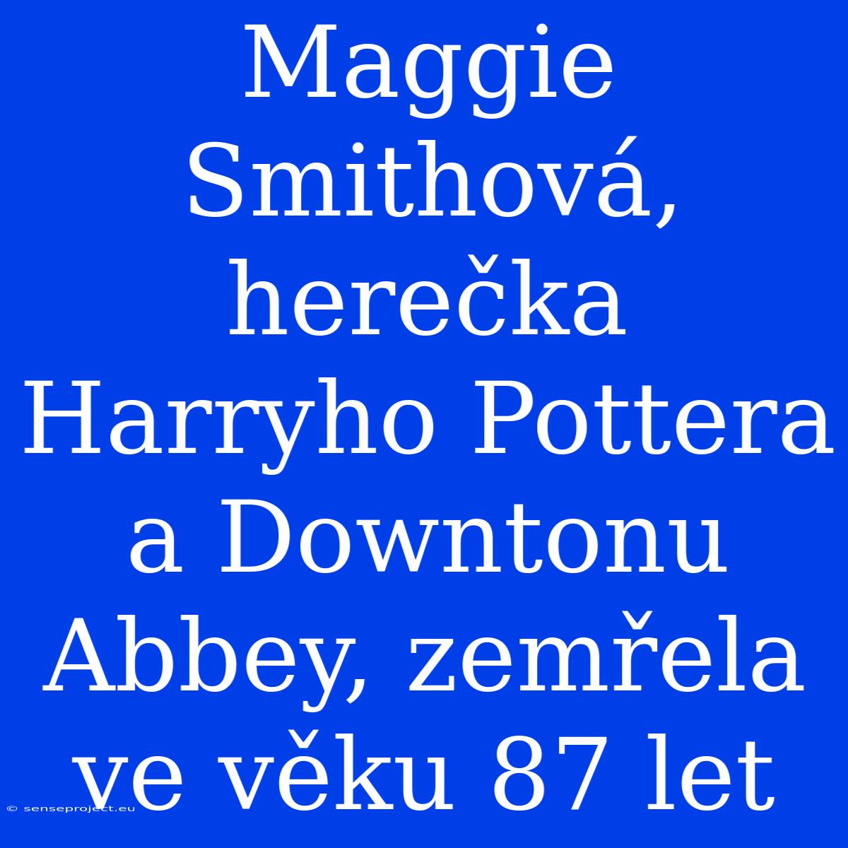 Maggie Smithová, Herečka Harryho Pottera A Downtonu Abbey, Zemřela Ve Věku 87 Let