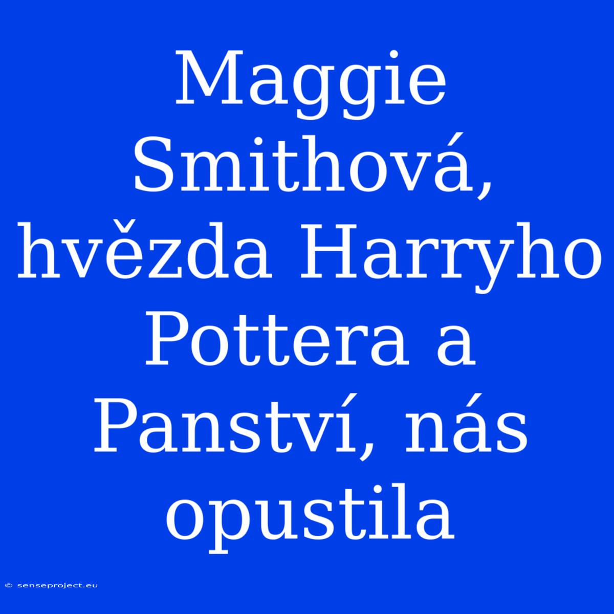 Maggie Smithová, Hvězda Harryho Pottera A Panství, Nás Opustila