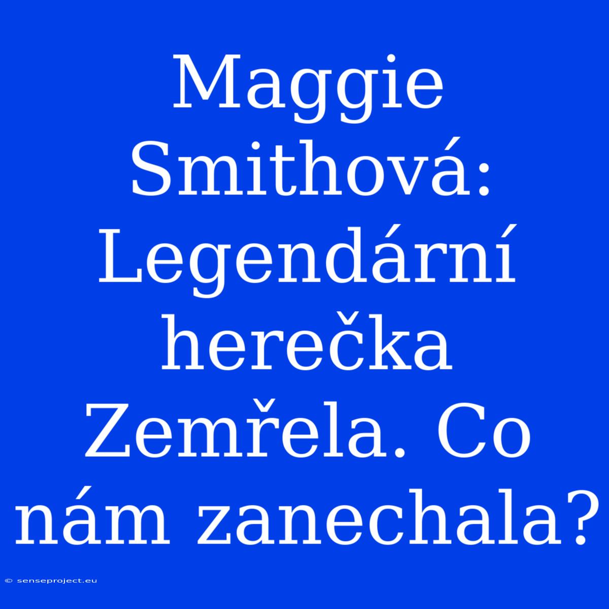 Maggie Smithová: Legendární Herečka Zemřela. Co Nám Zanechala?