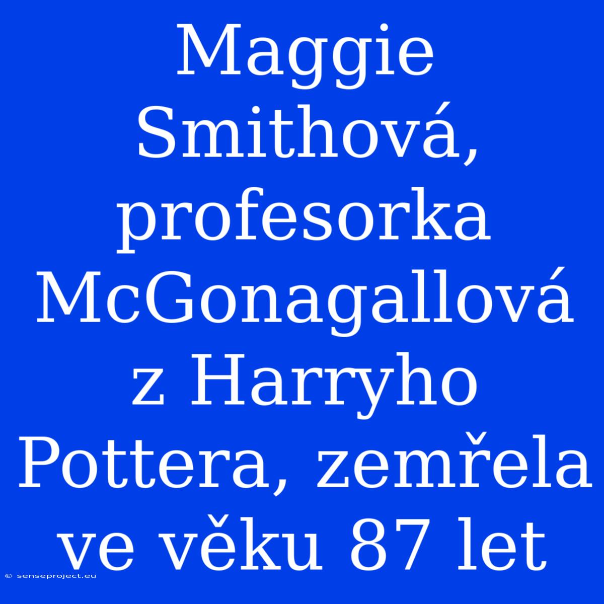 Maggie Smithová, Profesorka McGonagallová Z Harryho Pottera, Zemřela Ve Věku 87 Let