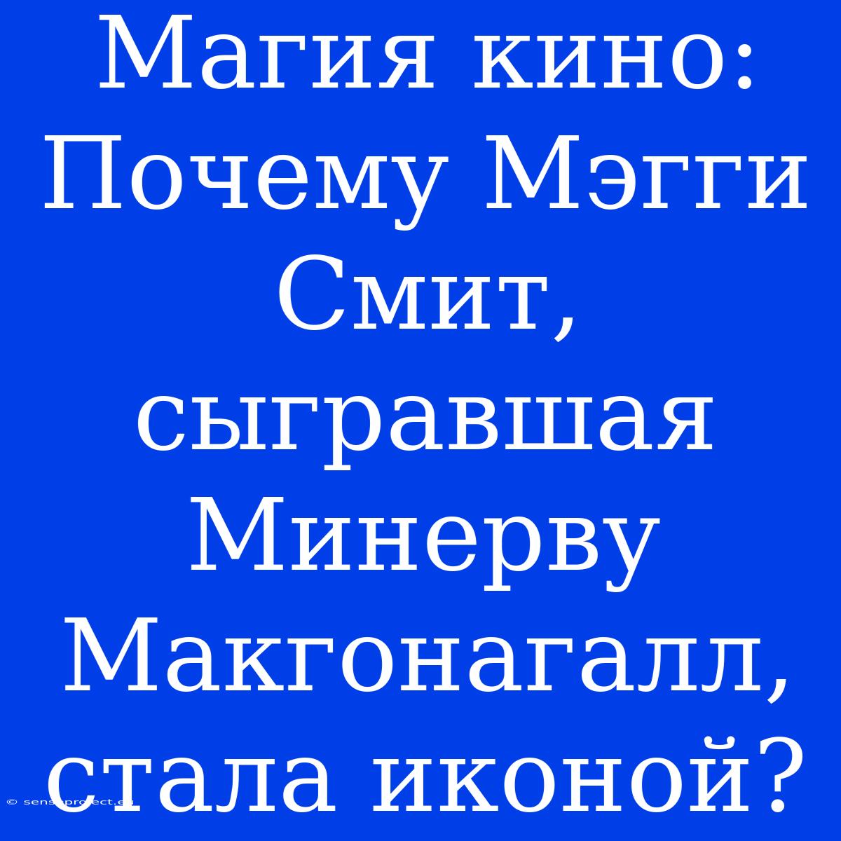 Магия Кино: Почему Мэгги Смит, Сыгравшая Минерву Макгонагалл, Стала Иконой?