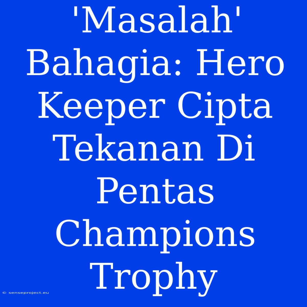 'Masalah' Bahagia: Hero Keeper Cipta Tekanan Di Pentas Champions Trophy