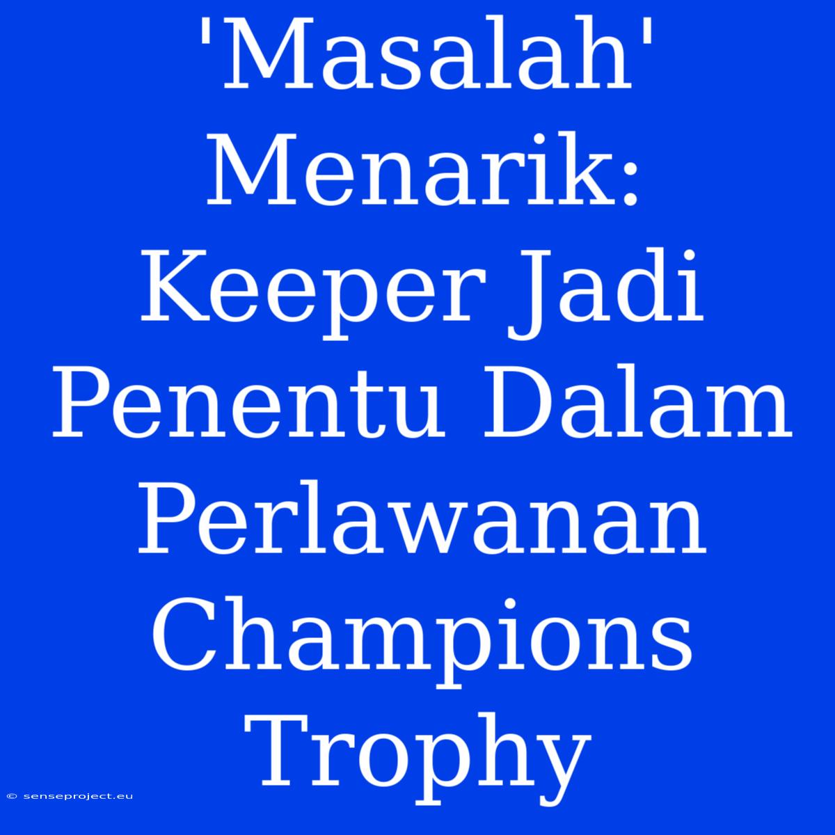 'Masalah' Menarik: Keeper Jadi Penentu Dalam Perlawanan Champions Trophy