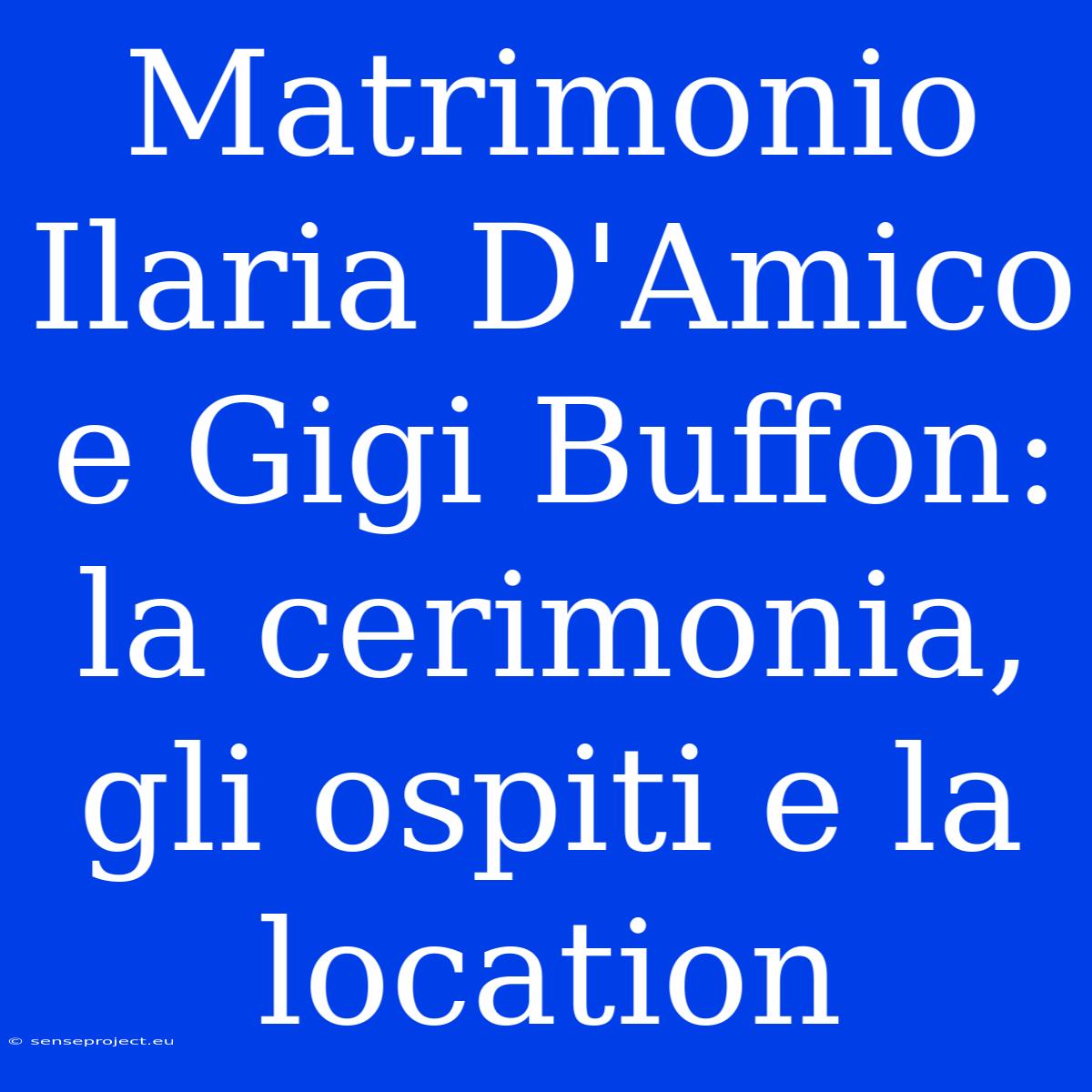 Matrimonio Ilaria D'Amico E Gigi Buffon: La Cerimonia, Gli Ospiti E La Location