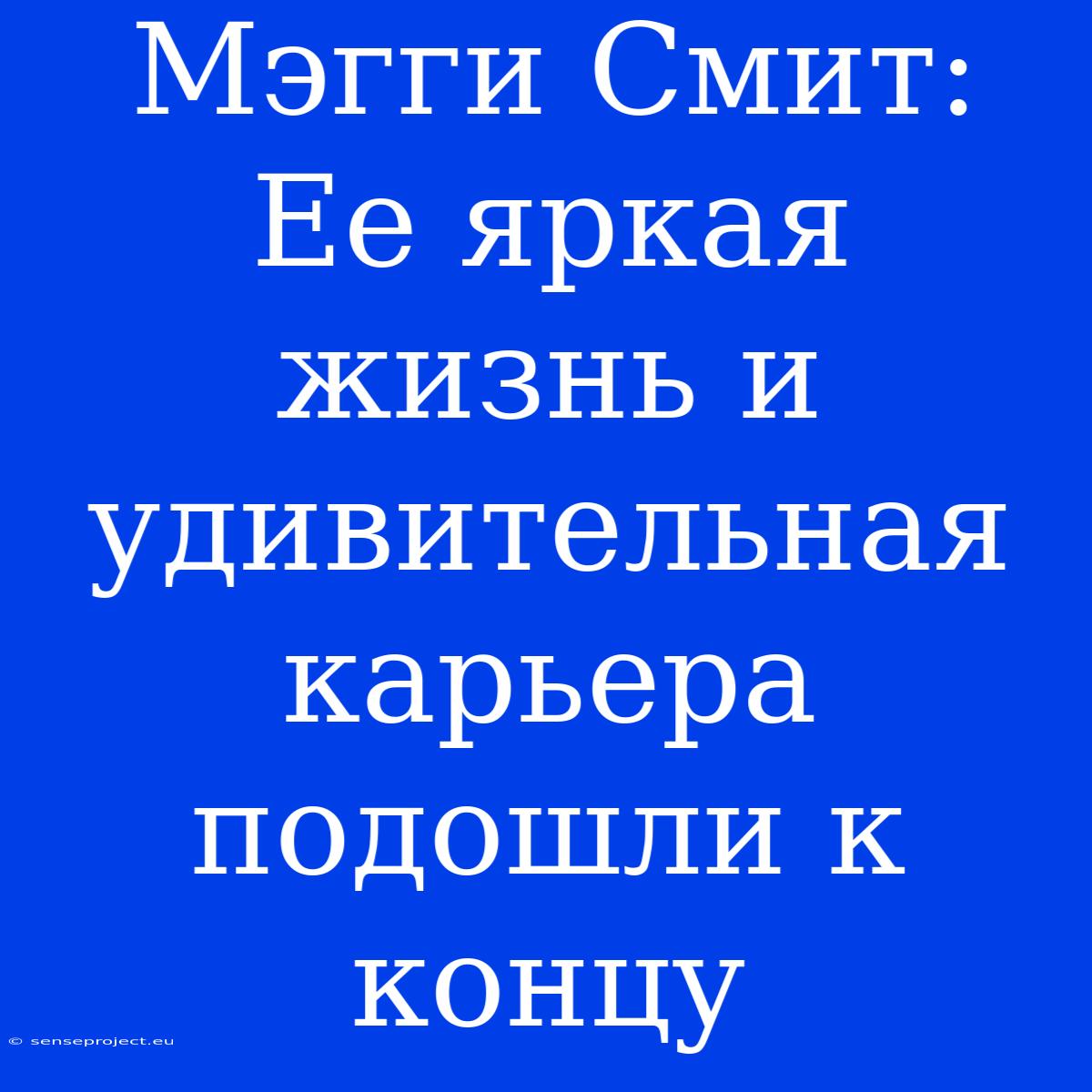 Мэгги Смит: Ее Яркая Жизнь И Удивительная Карьера Подошли К Концу