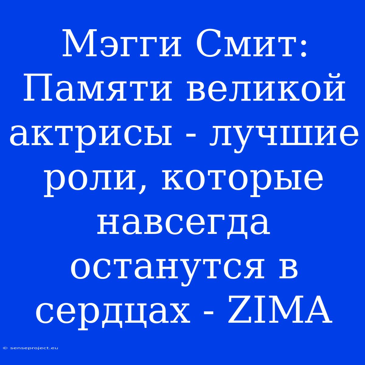 Мэгги Смит: Памяти Великой Актрисы - Лучшие Роли, Которые Навсегда Останутся В Сердцах - ZIMA