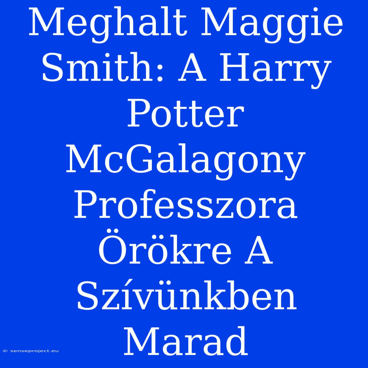 Meghalt Maggie Smith: A Harry Potter McGalagony Professzora Örökre A Szívünkben Marad