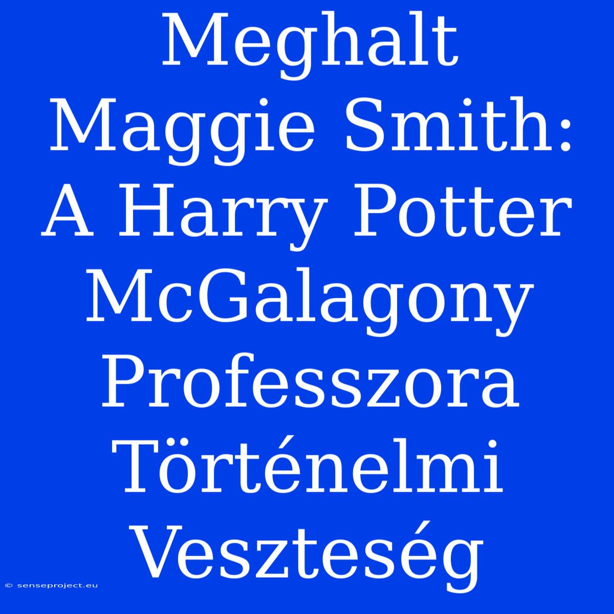 Meghalt Maggie Smith: A Harry Potter McGalagony Professzora Történelmi Veszteség