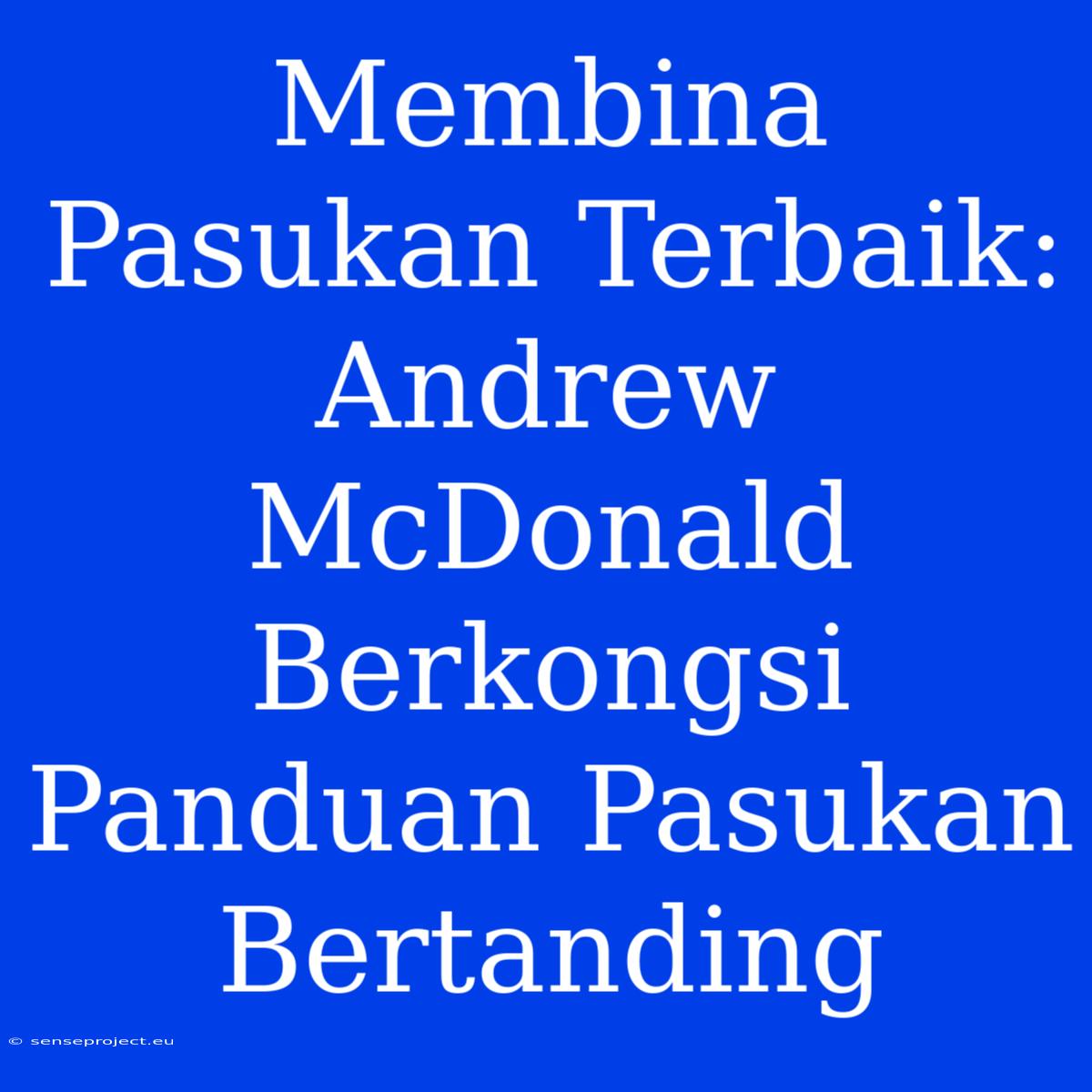 Membina Pasukan Terbaik: Andrew McDonald Berkongsi Panduan Pasukan Bertanding