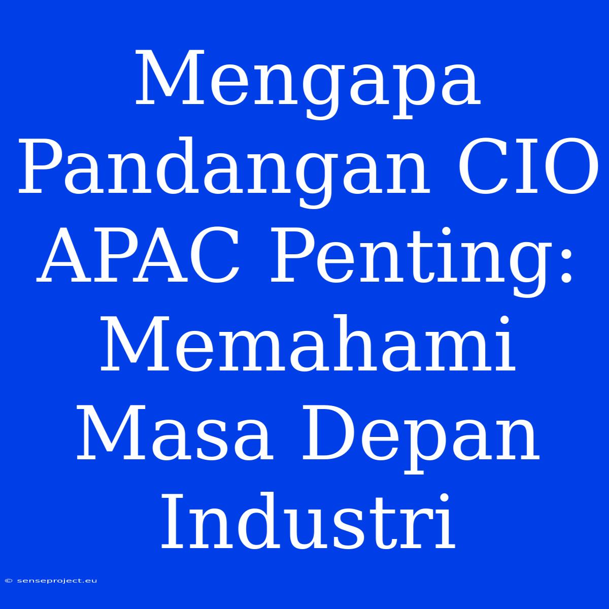 Mengapa Pandangan CIO APAC Penting: Memahami Masa Depan Industri