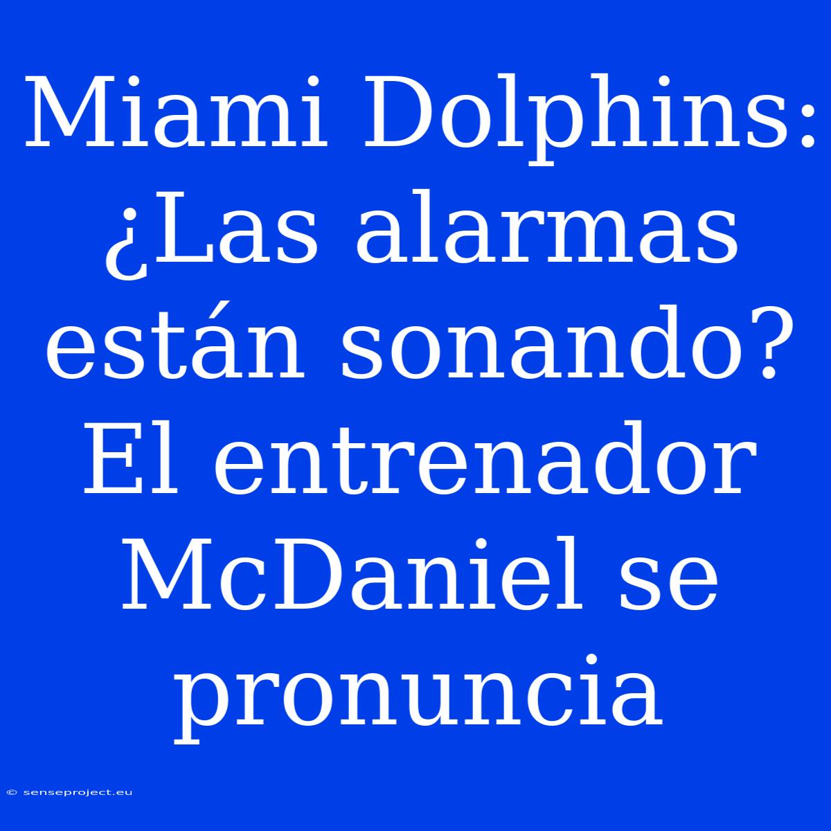 Miami Dolphins: ¿Las Alarmas Están Sonando? El Entrenador McDaniel Se Pronuncia