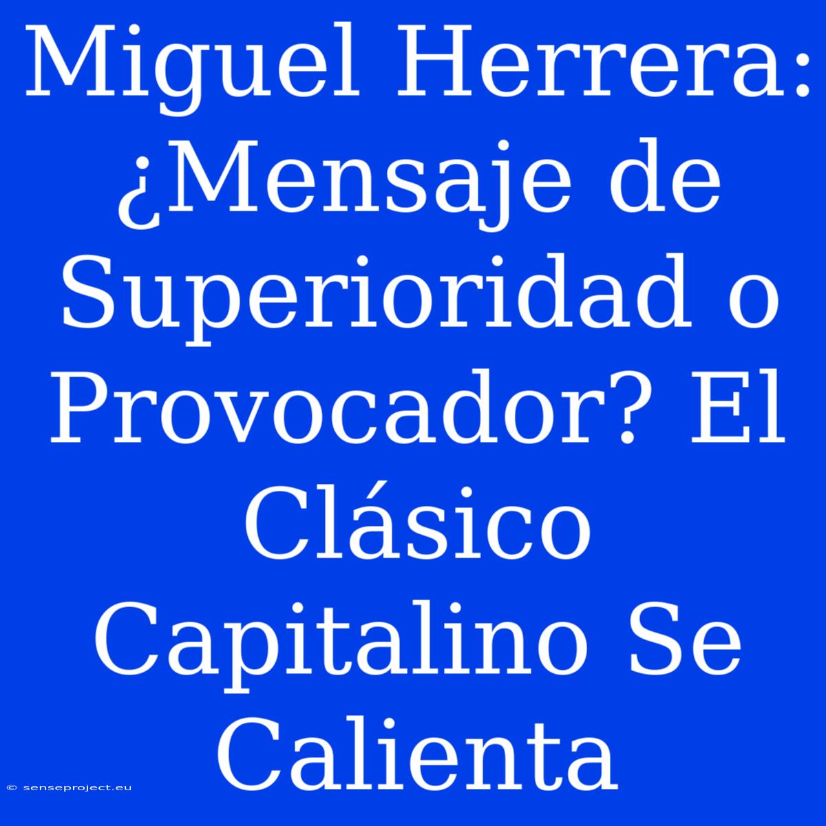 Miguel Herrera: ¿Mensaje De Superioridad O Provocador? El Clásico Capitalino Se Calienta