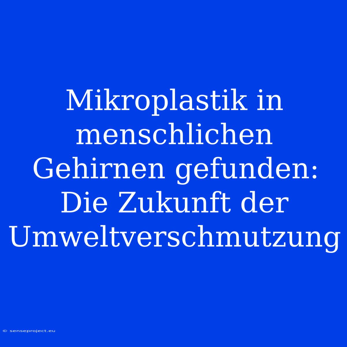 Mikroplastik In Menschlichen Gehirnen Gefunden: Die Zukunft Der Umweltverschmutzung