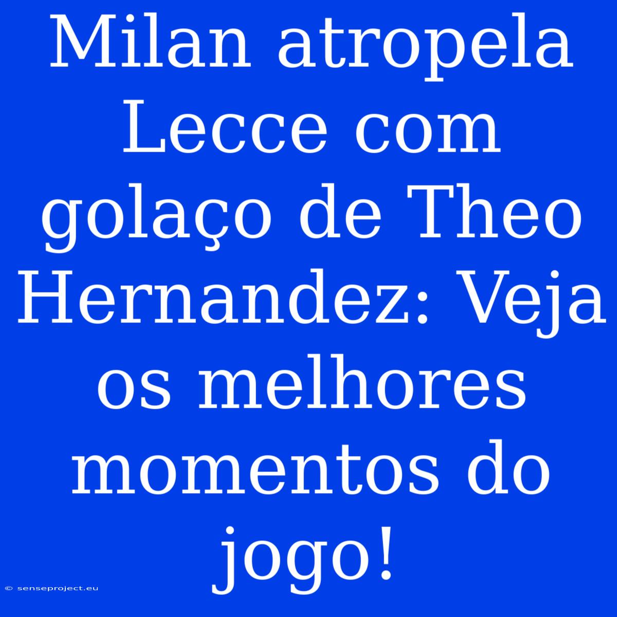 Milan Atropela Lecce Com Golaço De Theo Hernandez: Veja Os Melhores Momentos Do Jogo!