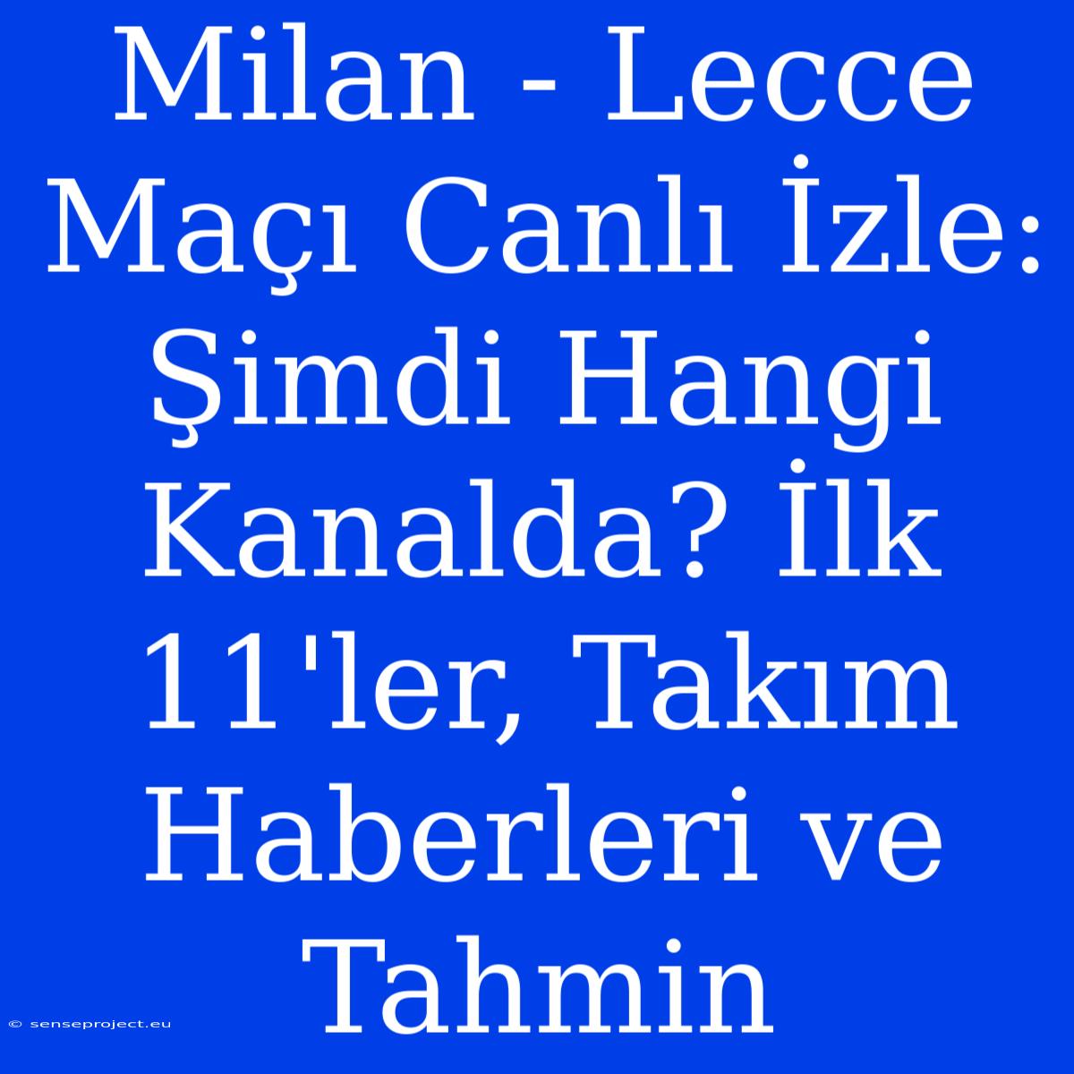 Milan - Lecce Maçı Canlı İzle: Şimdi Hangi Kanalda? İlk 11'ler, Takım Haberleri Ve Tahmin