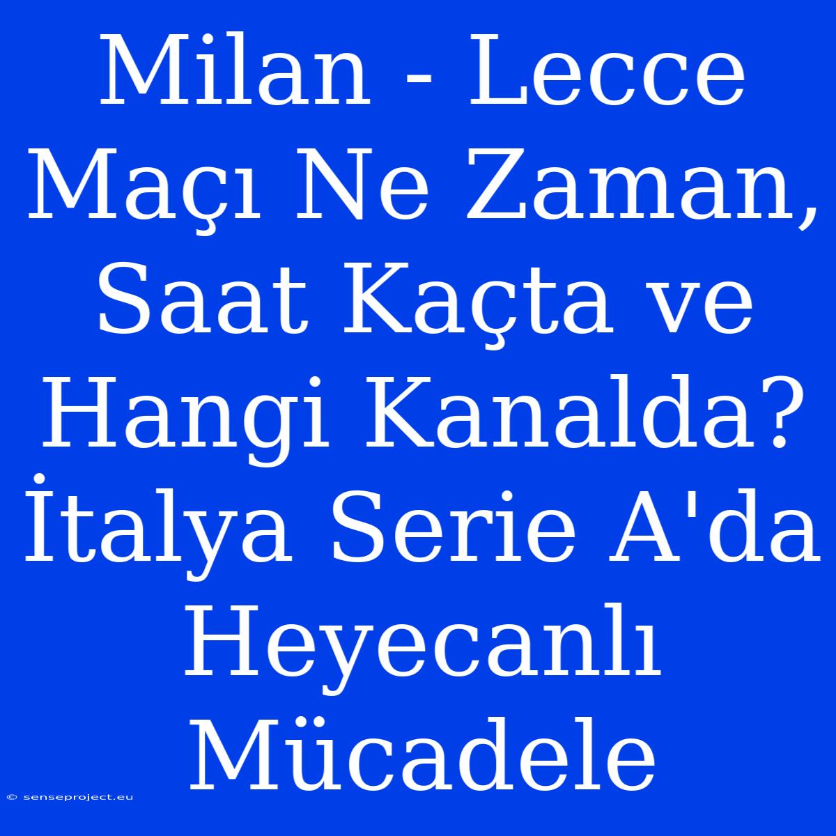 Milan - Lecce Maçı Ne Zaman, Saat Kaçta Ve Hangi Kanalda? İtalya Serie A'da Heyecanlı Mücadele