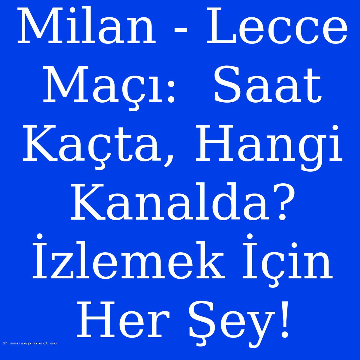 Milan - Lecce Maçı:  Saat Kaçta, Hangi Kanalda?  İzlemek İçin Her Şey!