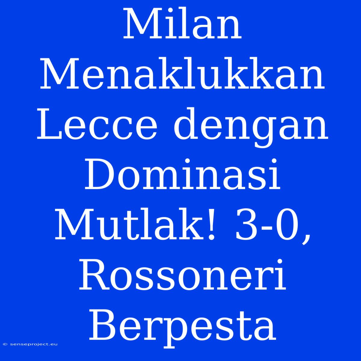 Milan Menaklukkan Lecce Dengan Dominasi Mutlak! 3-0, Rossoneri Berpesta