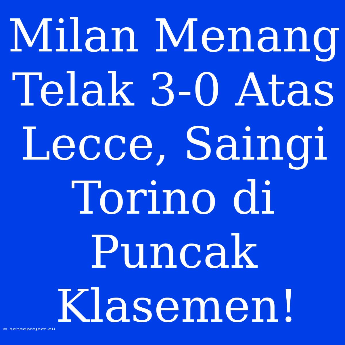 Milan Menang Telak 3-0 Atas Lecce, Saingi Torino Di Puncak Klasemen!