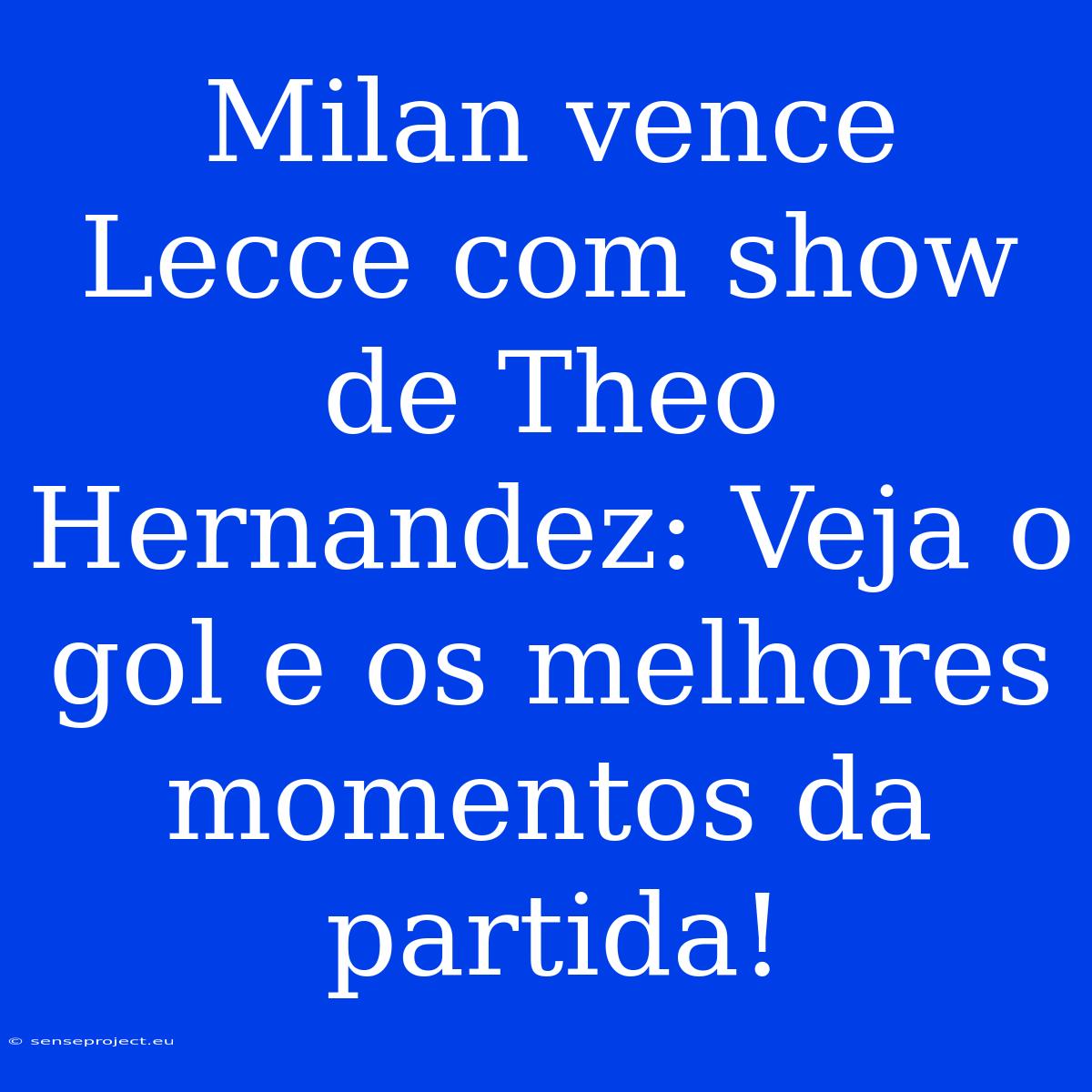 Milan Vence Lecce Com Show De Theo Hernandez: Veja O Gol E Os Melhores Momentos Da Partida!