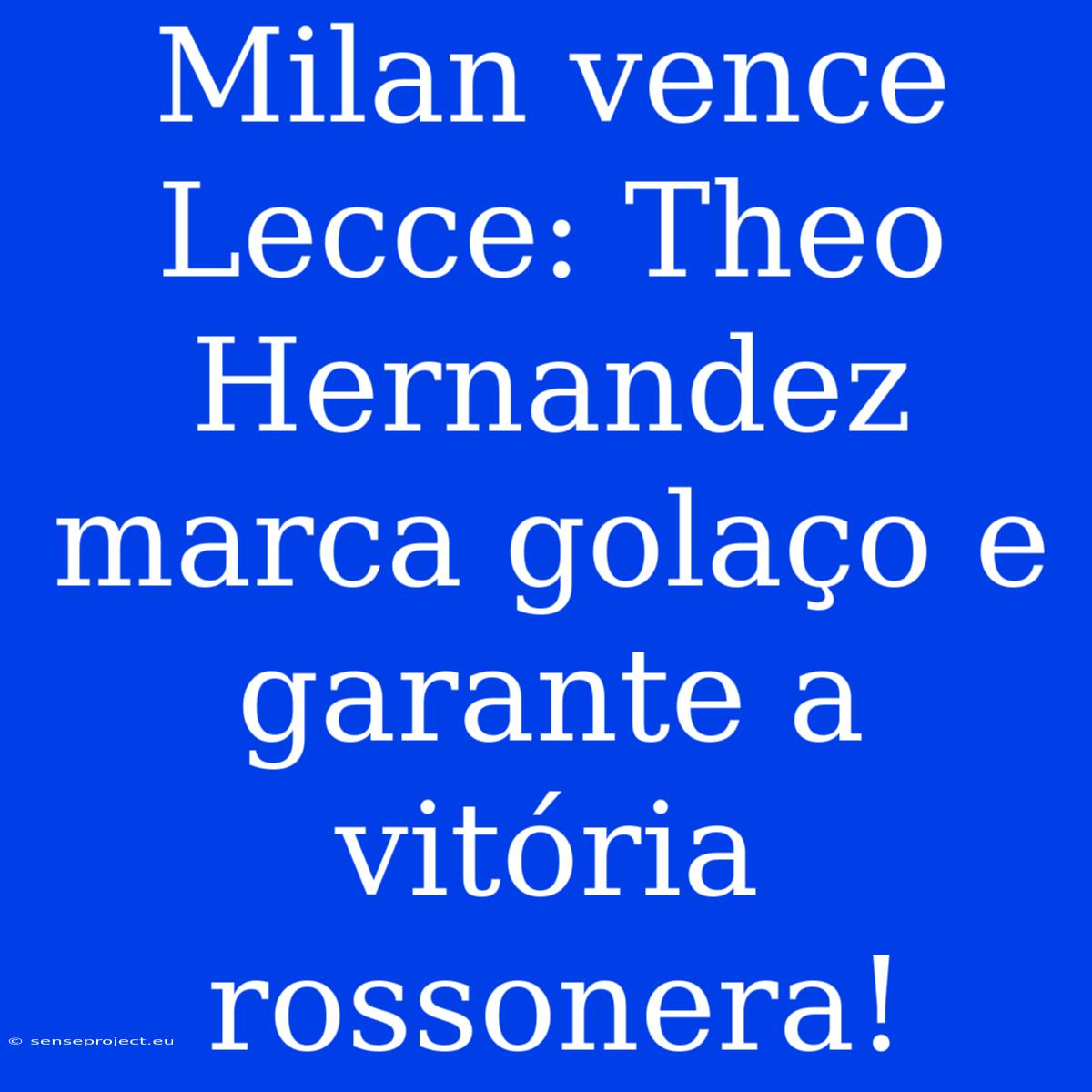 Milan Vence Lecce: Theo Hernandez Marca Golaço E Garante A Vitória Rossonera!