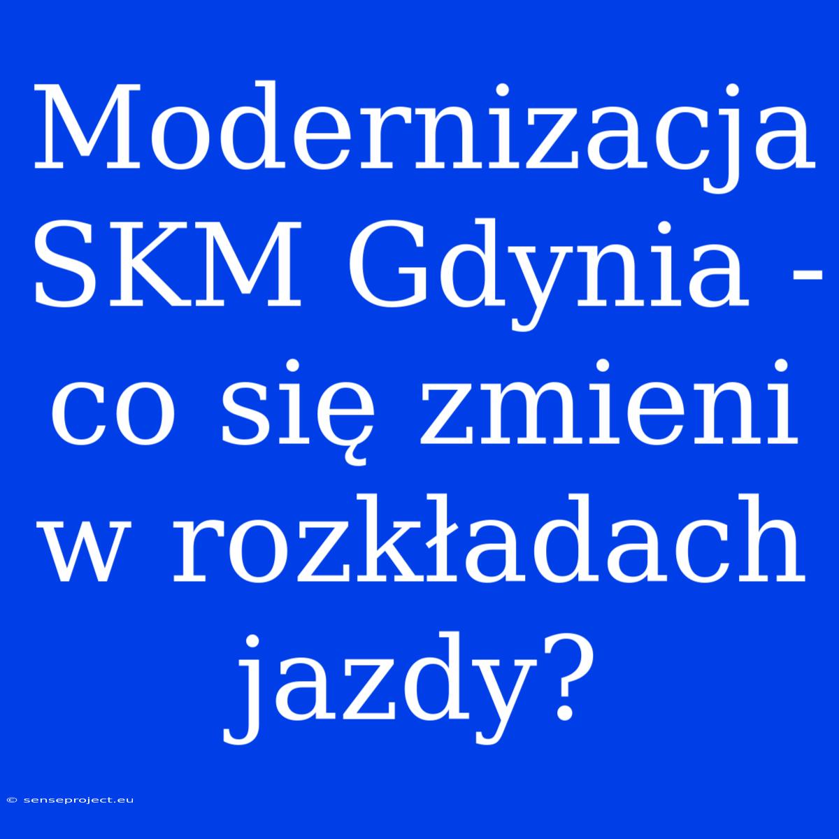 Modernizacja SKM Gdynia - Co Się Zmieni W Rozkładach Jazdy?