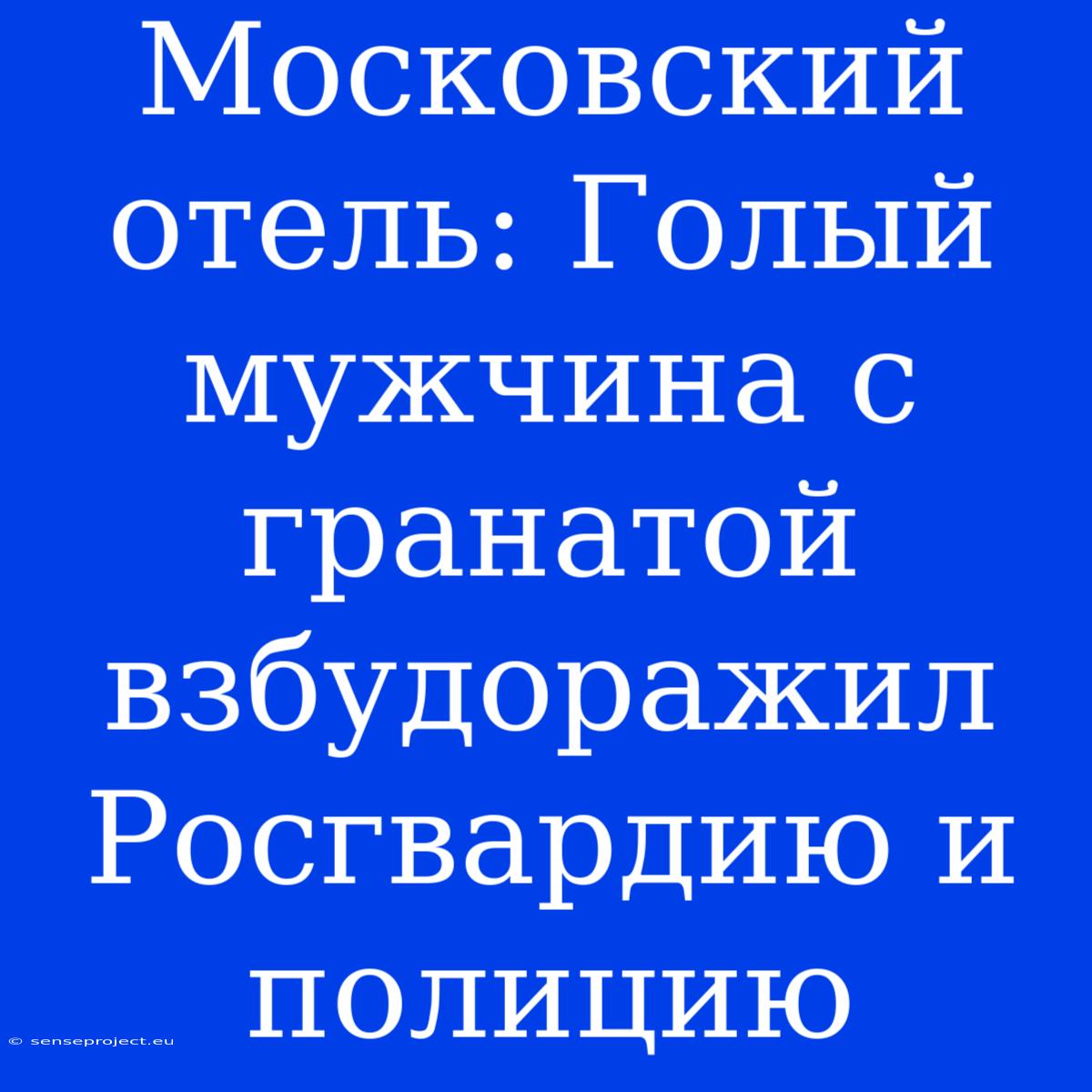 Московский Отель: Голый Мужчина С Гранатой Взбудоражил Росгвардию И Полицию