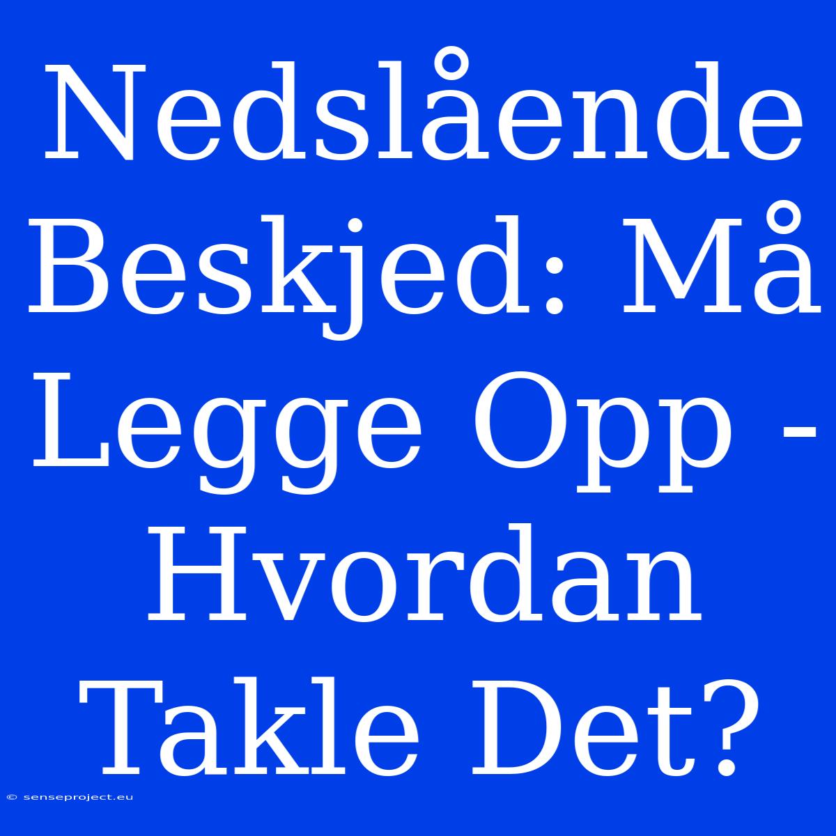 Nedslående Beskjed: Må Legge Opp - Hvordan Takle Det?